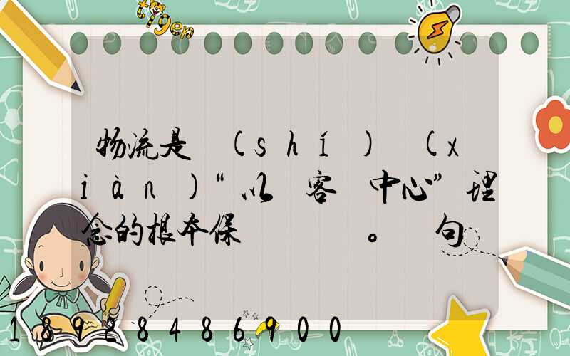 物流是實(shí)現(xiàn)“以顧客為中心”理念的根本保證。這句話對嗎